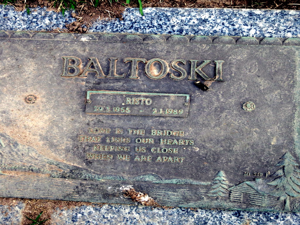 Risto Vic BALTOSKI INSCRIPTION:BALTOSKIRisto29.3.1955 - 2.1.1989Love is the bridgethat links our heartskeeping us closewhen we are apart.