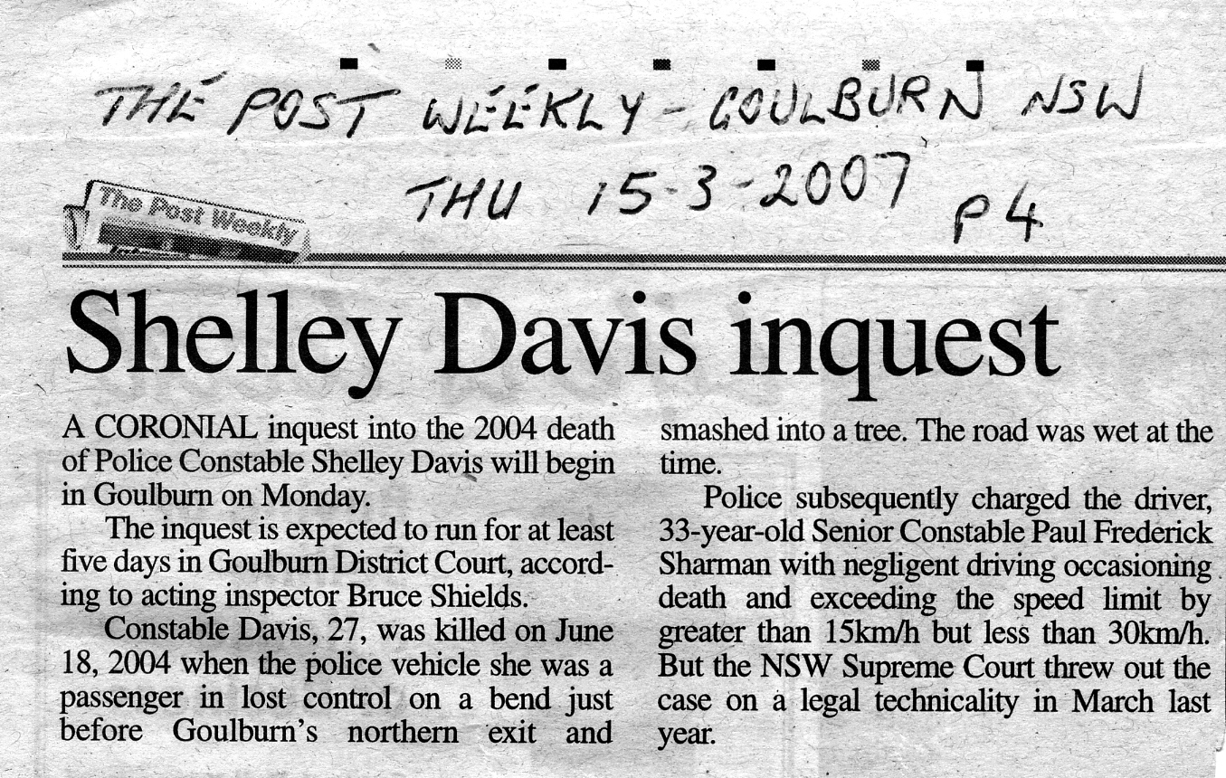 THURSDAY 15 MARCH 2007 NEWS ARTICLE IN THE POST WEEKLY, GOULBURN, P4, ABOUT THE CORONERS INQUEST INTO THE DEATH OF CONSTABLE SHELLEY DAVIS IN A POLICE MOTOR VEHICLE ACCIDENT ON THE 18 JUNE 2004. SHELLEY WAS THE FRONT SEAT PASSENGER.