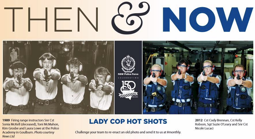 1989 Firing range instructors Snr Cst Sonia McKell (deceased), Toni McMahon, Kim Grosbe and Laura Lowe at the Police Academy in Goulburn. 2012 Cst Cody Brennan, Cst Kelly Robson, Sgt Suzie O'Leary and Snr Cst Nicole Lucaci Photo courtesy News Ltd