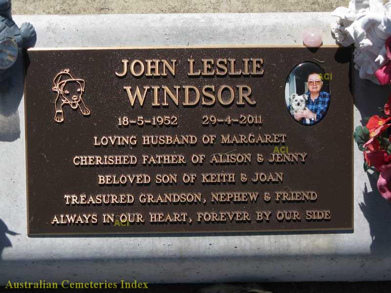 John Leslie WINDSOR18-5-1952 29-4-2011Loving husband of MargaretCherished father of Alison & JennyBeloved son of Keith and JoanTreasured grandson, nephew & friendAlways in our heart, forever by our side.